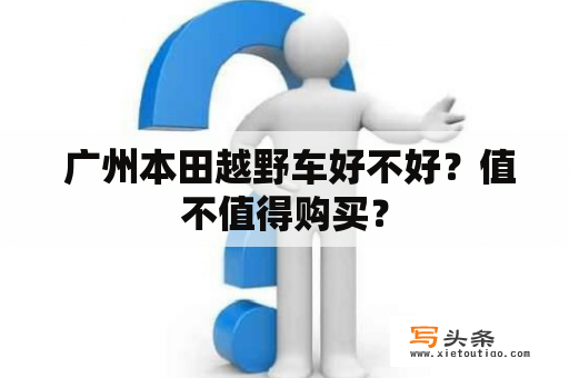  广州本田越野车好不好？值不值得购买？