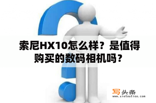  索尼HX10怎么样？是值得购买的数码相机吗？