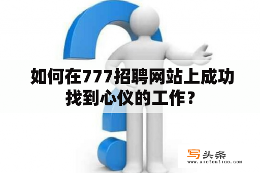  如何在777招聘网站上成功找到心仪的工作？