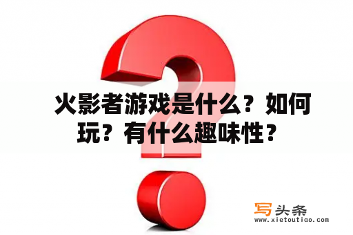   火影者游戏是什么？如何玩？有什么趣味性？