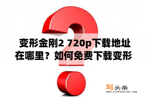  变形金刚2 720p下载地址在哪里？如何免费下载变形金刚2高清版本？