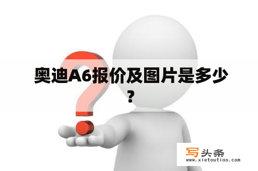  奥迪A6报价及图片是多少？