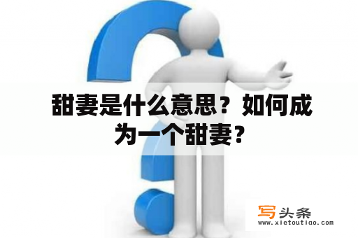  甜妻是什么意思？如何成为一个甜妻？