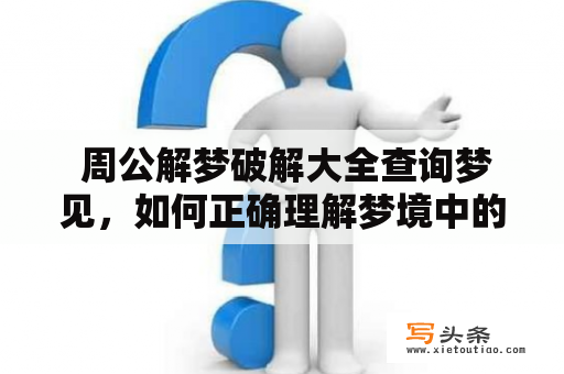  周公解梦破解大全查询梦见，如何正确理解梦境中的吉凶预兆？