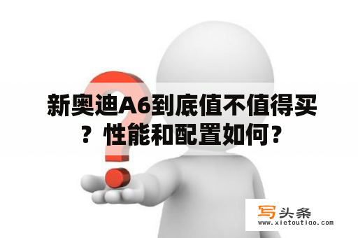  新奥迪A6到底值不值得买？性能和配置如何？