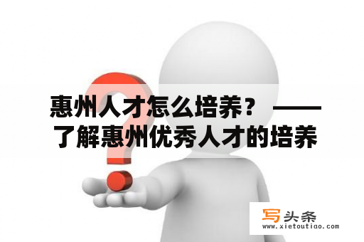  惠州人才怎么培养？ —— 了解惠州优秀人才的培养方式