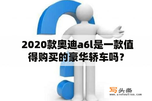  2020款奥迪a6l是一款值得购买的豪华轿车吗？