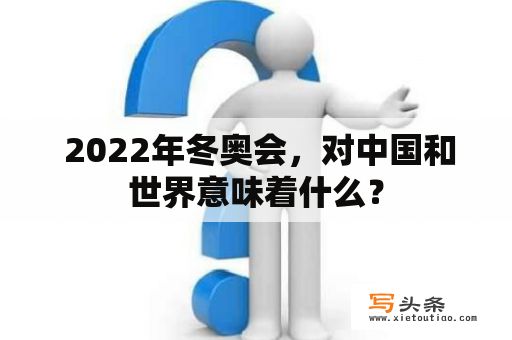  2022年冬奥会，对中国和世界意味着什么？