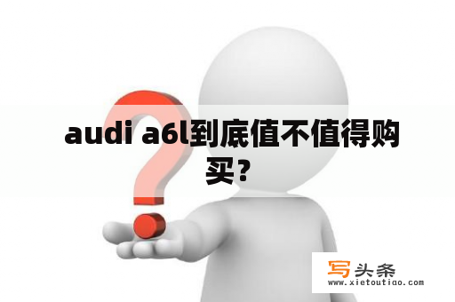  audi a6l到底值不值得购买？