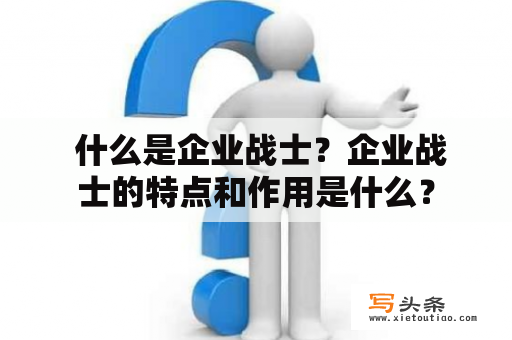  什么是企业战士？企业战士的特点和作用是什么？