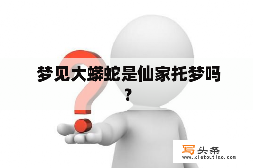  梦见大蟒蛇是仙家托梦吗？