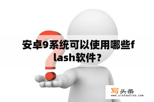  安卓9系统可以使用哪些flash软件？