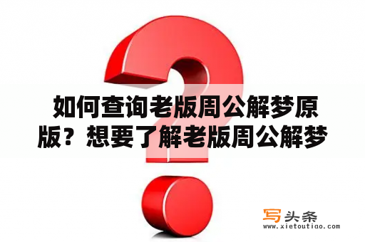  如何查询老版周公解梦原版？想要了解老版周公解梦原版内容，该怎么查阅呢？下面为大家介绍几种常见的查询方法。