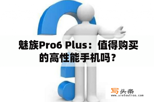  魅族Pro6 Plus：值得购买的高性能手机吗？