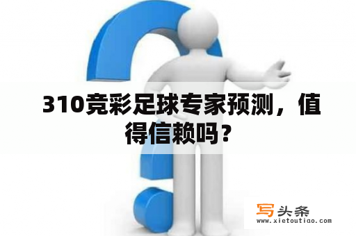  310竞彩足球专家预测，值得信赖吗？
