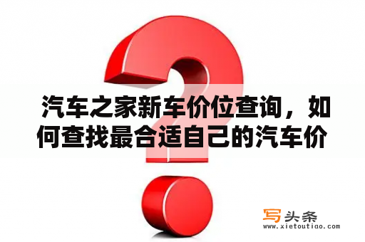  汽车之家新车价位查询，如何查找最合适自己的汽车价格？