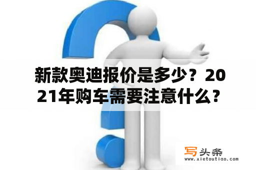  新款奥迪报价是多少？2021年购车需要注意什么？