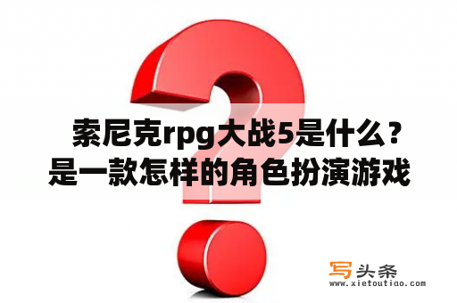   索尼克rpg大战5是什么？是一款怎样的角色扮演游戏？