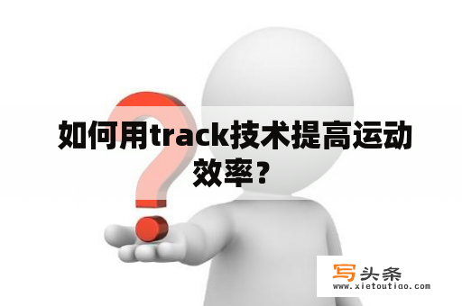  如何用track技术提高运动效率？