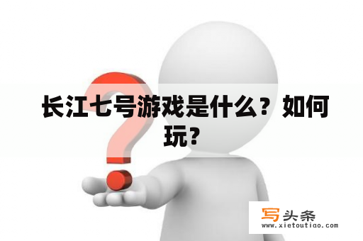  长江七号游戏是什么？如何玩？