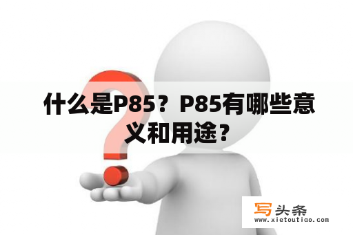  什么是P85？P85有哪些意义和用途？