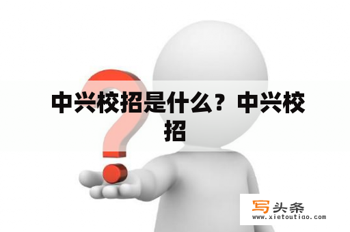  中兴校招是什么？中兴校招