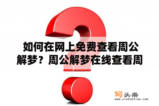  如何在网上免费查看周公解梦？周公解梦在线查看周公解梦是我国古代著名的解梦书籍，收集了大量的梦境及其解释，对于很多人来说，解梦是一件很有趣的事情。现在，随着互联网的发展，很多人想要在网上免费查看周公解梦，那么，怎样才能在网上查看到这些内容呢？