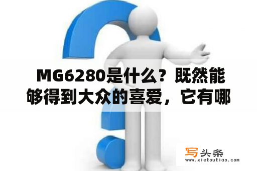  MG6280是什么？既然能够得到大众的喜爱，它有哪些优点呢？