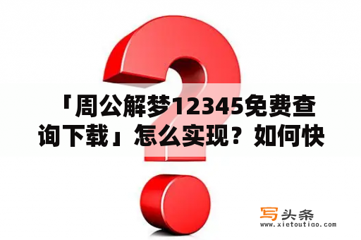  「周公解梦12345免费查询下载」怎么实现？如何快速查询周公解梦？