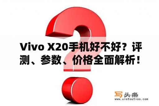  Vivo X20手机好不好？评测、参数、价格全面解析！