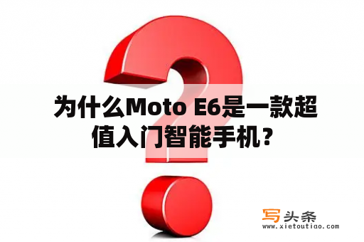  为什么Moto E6是一款超值入门智能手机？