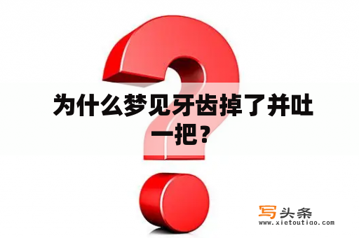  为什么梦见牙齿掉了并吐一把？