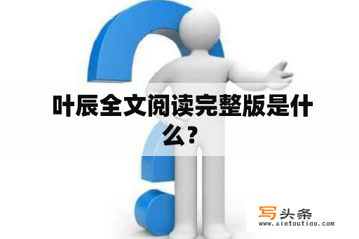  叶辰全文阅读完整版是什么？