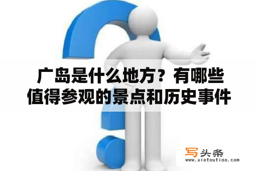  广岛是什么地方？有哪些值得参观的景点和历史事件？