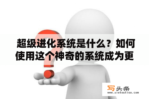  超级进化系统是什么？如何使用这个神奇的系统成为更强大的自己？