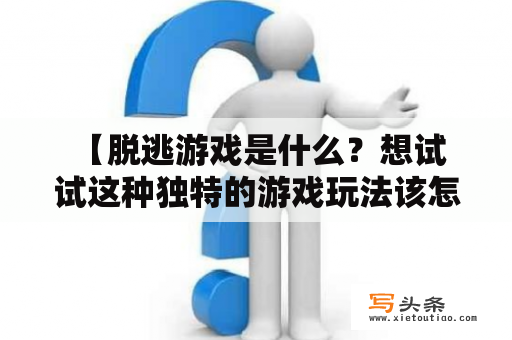  【脱逃游戏是什么？想试试这种独特的游戏玩法该怎么做？】