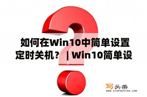  如何在Win10中简单设置定时关机？ | Win10简单设置定时关机