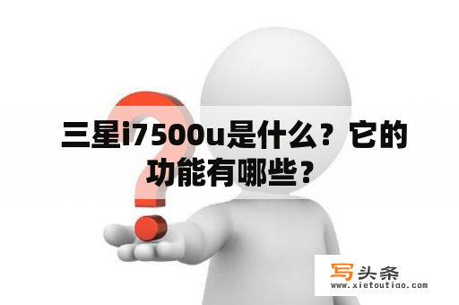  三星i7500u是什么？它的功能有哪些？