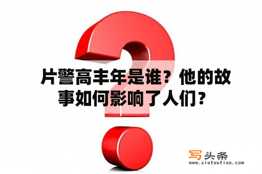   片警高丰年是谁？他的故事如何影响了人们？