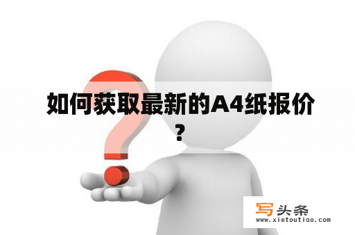  如何获取最新的A4纸报价？