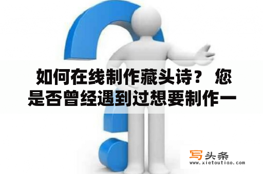  如何在线制作藏头诗？ 您是否曾经遇到过想要制作一首藏头诗，却不知道该如何下手的情况？不用担心，现在已经有许多在线藏头诗制作工具可以帮助您实现这个愿望！下面介绍几款比较实用的在线制作藏头诗工具。