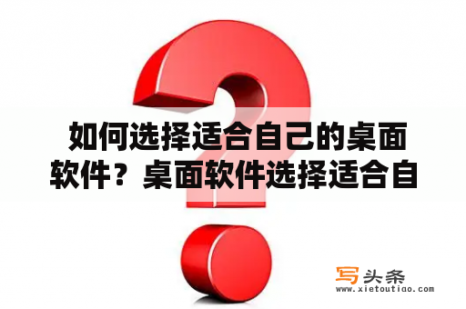  如何选择适合自己的桌面软件？桌面软件选择适合自己