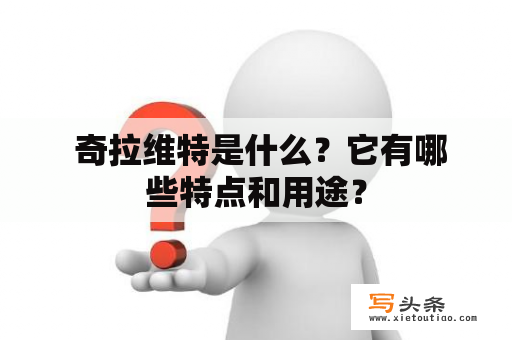  奇拉维特是什么？它有哪些特点和用途？