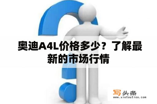  奥迪A4L价格多少？了解最新的市场行情