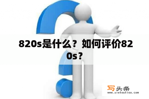  820s是什么？如何评价820s？