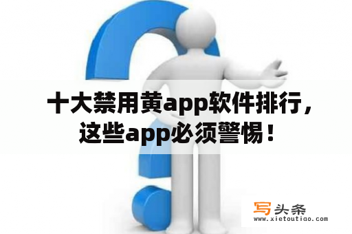  十大禁用黄app软件排行，这些app必须警惕！