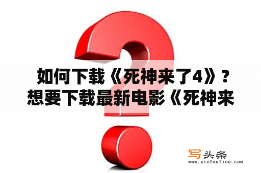  如何下载《死神来了4》？想要下载最新电影《死神来了4》吗？现在就来了解一下如何进行下载吧！