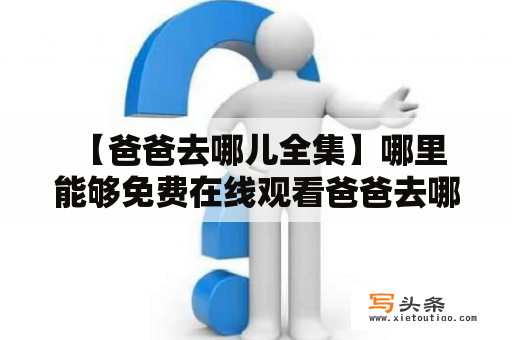  【爸爸去哪儿全集】哪里能够免费在线观看爸爸去哪儿全集？如果你还没看过经典亲子节目《爸爸去哪儿》，那可真的out了！自2013年推出以来，这档节目就以其真诚与感人的亲子互动赢得了无数观众的心，深受大众喜爱。想要全方位了解爸爸去哪儿的小伙伴们，不要错过这篇介绍爸爸去哪儿全集观看方式的文章。