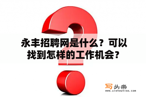  永丰招聘网是什么？可以找到怎样的工作机会？