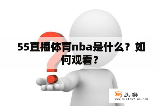  55直播体育nba是什么？如何观看？